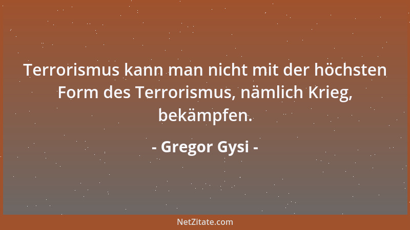 Gregor Gysi - Terrorismus kann man nicht mit der höchsten Form des Terrorismus, nämlich Krieg, bekämpfen....