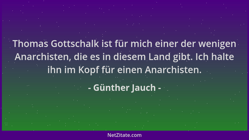 Günther Jauch - Thomas Gottschalk ist für mich einer der wenigen Anarchisten, die es in diesem Land gibt. Ich halte ihn im...