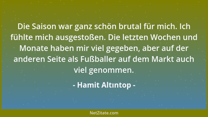Hamit Altıntop - Die Saison war ganz schön brutal für mich. Ich fühlte mich ausgestoßen. Die letzten Wochen und Monate habe...