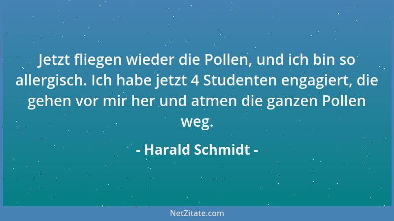 Harald Schmidt - Jetzt fliegen wieder die Pollen, und ich bin so allergisch. Ich habe jetzt 4 Studenten engagiert, die gehe...