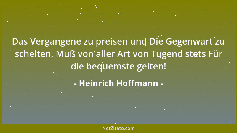 Heinrich Hoffmann - Das Vergangene zu preisen und Die Gegenwart zu schelten, Muß von aller Art von Tugend stets Für die beq...