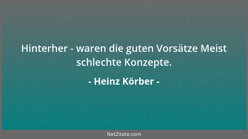 Heinz Körber - Hinterher - waren die guten Vorsätze Meist schlechte Konzepte....