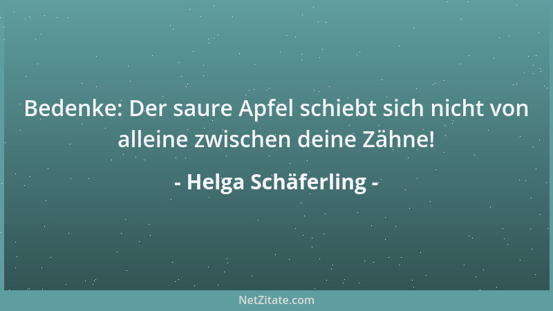 Helga Schäferling - Bedenke: Der saure Apfel schiebt sich nicht von alleine zwischen deine Zähne!...