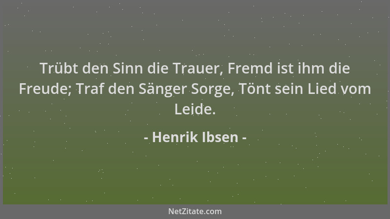 Henrik Ibsen - Trübt den Sinn die Trauer, Fremd ist ihm die Freude; Traf den Sänger Sorge, Tönt sein Lied vom Leide....