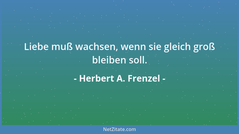 Herbert A. Frenzel - Liebe muß wachsen, wenn sie gleich groß bleiben soll....