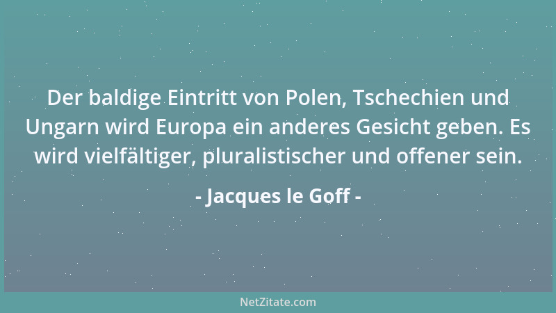 Jacques le Goff - Der baldige Eintritt von Polen, Tschechien und Ungarn wird Europa ein anderes Gesicht geben. Es wird viel...