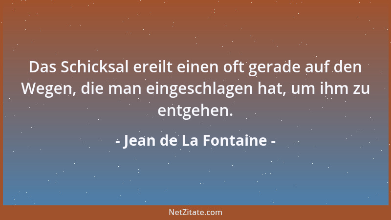Jean de La Fontaine - Das Schicksal ereilt einen oft gerade auf den Wegen, die man eingeschlagen hat, um ihm zu entgehen....