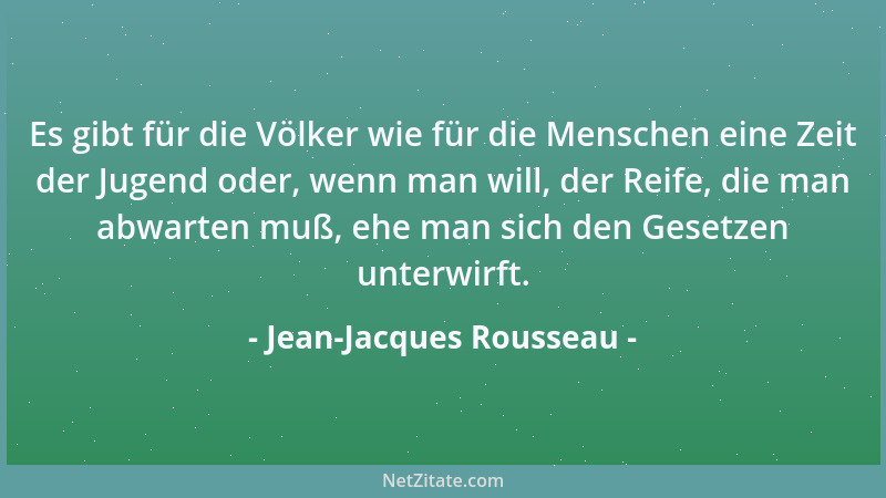 Jean-Jacques Rousseau - Es gibt für die Völker wie für die Menschen eine Zeit der Jugend oder, wenn man will, der Reife, di...