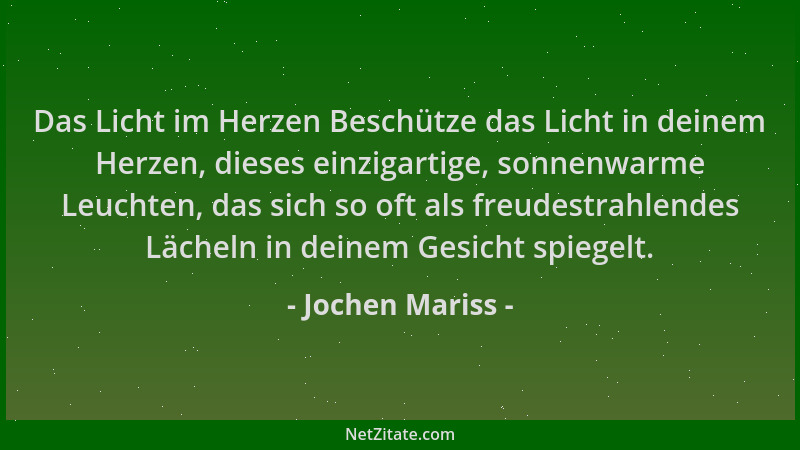 Jochen Mariss - Das Licht im Herzen Beschütze das Licht in deinem Herzen, dieses einzigartige, sonnenwarme Leuchten, das si...