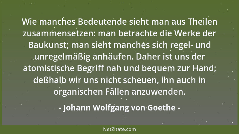 Johann Wolfgang von Goethe - Wie manches Bedeutende sieht man aus Theilen zusammensetzen: man betrachte die Werke der Bauku...