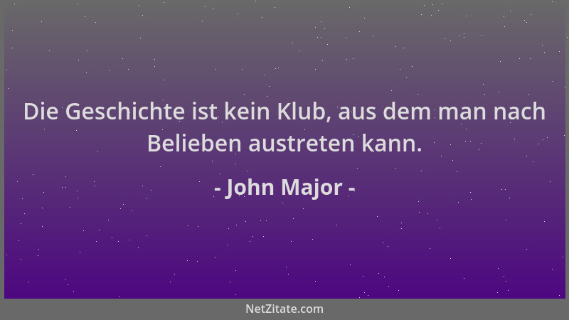 John Major - Die Geschichte ist kein Klub, aus dem man nach Belieben austreten kann....
