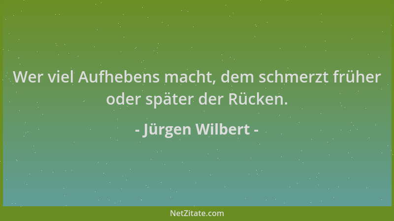 Jürgen Wilbert - Wer viel Aufhebens macht, dem schmerzt früher oder später der Rücken....