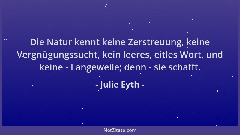 Julie Eyth - Die Natur kennt keine Zerstreuung, keine Vergnügungssucht, kein leeres, eitles Wort, und keine - Langeweile; d...