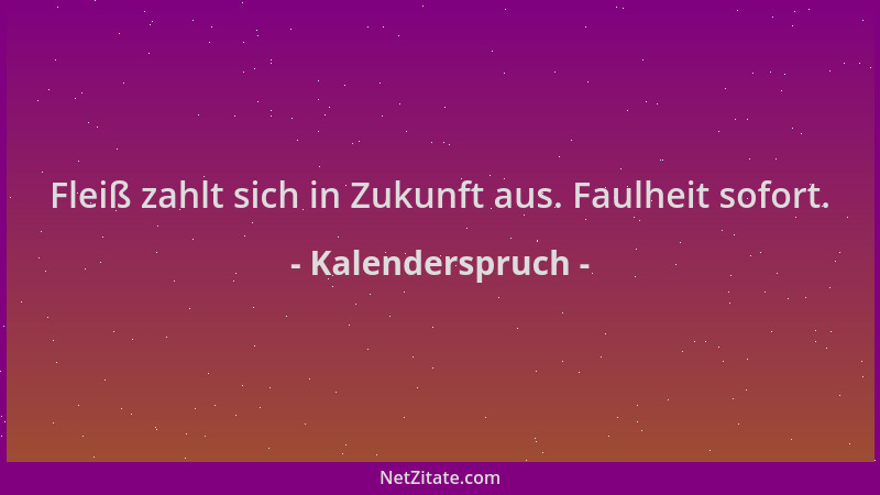 Kalenderspruch - Fleiß zahlt sich in Zukunft aus. Faulheit sofort....