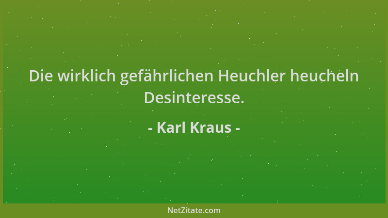 Karl Kraus - Die wirklich gefährlichen Heuchler heucheln Desinteresse....