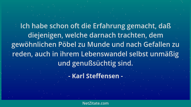 Karl Steffensen - Ich habe schon oft die Erfahrung gemacht, daß diejenigen, welche darnach trachten, dem gewöhnlichen Pöbel...