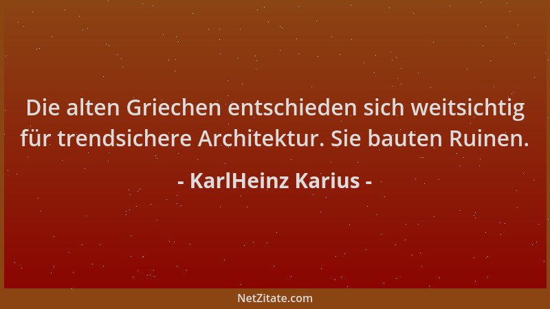 KarlHeinz Karius - Die alten Griechen entschieden sich weitsichtig für trendsichere Architektur. Sie bauten Ruinen....