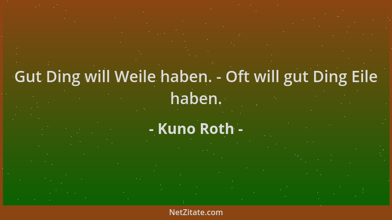 Kuno Roth - Gut Ding will Weile haben. - Oft will gut Ding Eile haben....