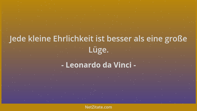 Leonardo da Vinci - Jede kleine Ehrlichkeit ist besser als eine große Lüge....