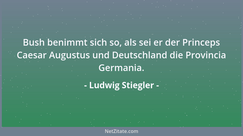 Ludwig Stiegler - Bush benimmt sich so, als sei er der Princeps Caesar Augustus und Deutschland die Provincia Germania....