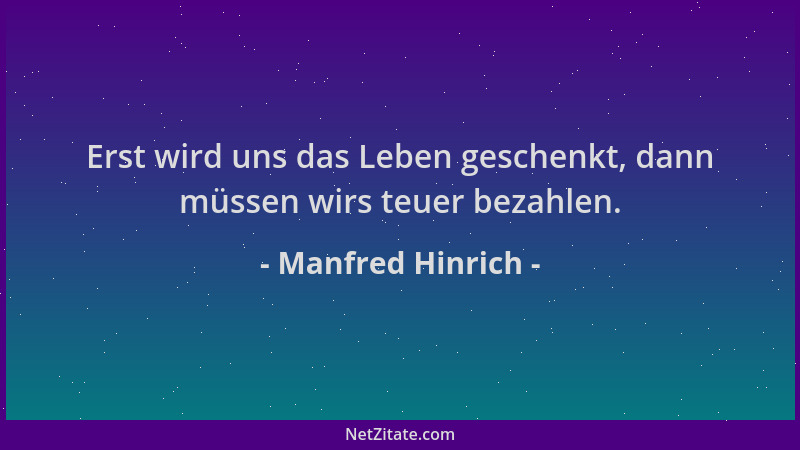 Manfred Hinrich - Erst wird uns das Leben geschenkt, dann müssen wirs teuer bezahlen....