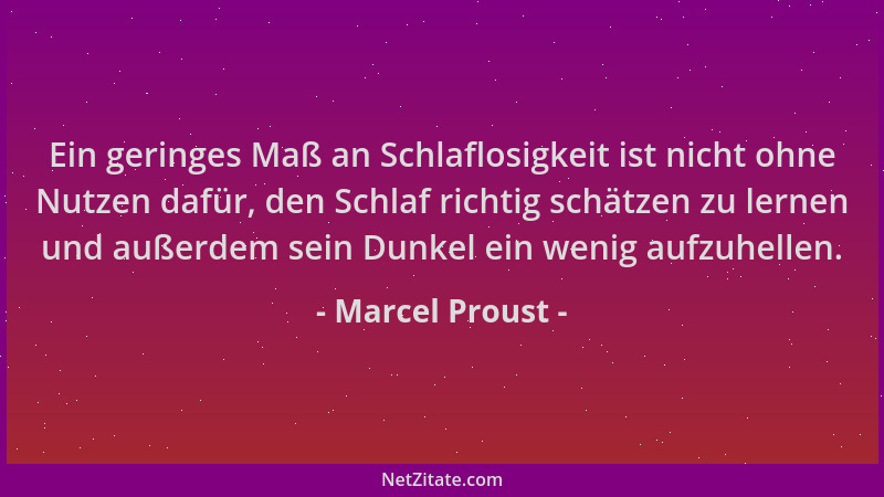 Marcel Proust - Ein geringes Maß an Schlaflosigkeit ist nicht ohne Nutzen dafür, den Schlaf richtig schätzen zu lernen und...