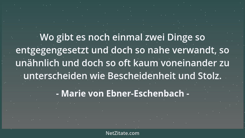 Marie von Ebner-Eschenbach - Wo gibt es noch einmal zwei Dinge so entgegengesetzt und doch so nahe verwandt, so unähnlich u...