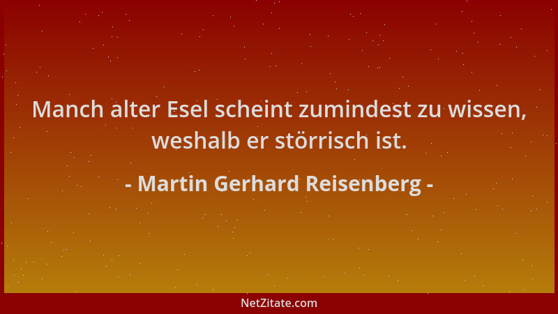 Martin Gerhard Reisenberg - Manch alter Esel scheint zumindest zu wissen, weshalb er störrisch ist....
