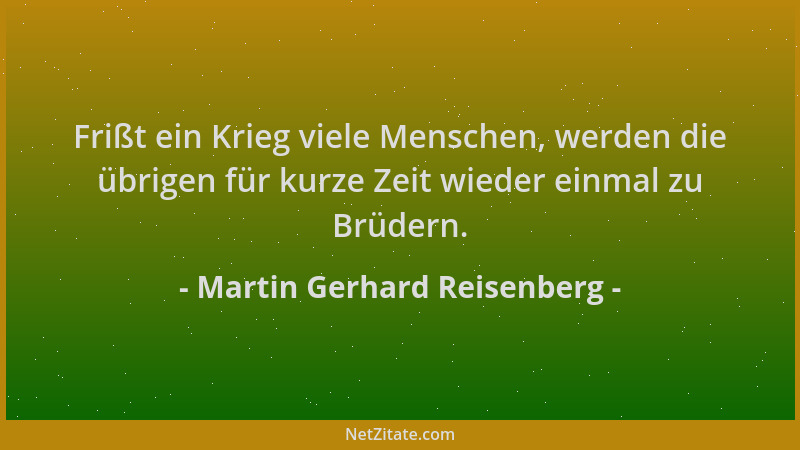 Martin Gerhard Reisenberg - Frißt ein Krieg viele Menschen, werden die übrigen für kurze Zeit wieder einmal zu Brüdern....