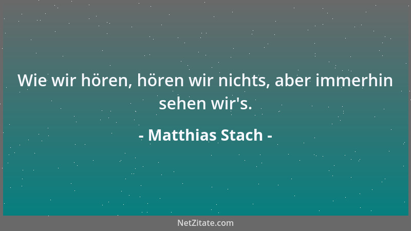 Matthias Stach - Wie wir hören, hören wir nichts, aber immerhin sehen wir 's....