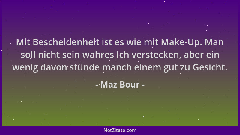 Maz Bour - Mit Bescheidenheit ist es wie mit Make-Up. Man soll nicht sein wahres Ich verstecken, aber ein wenig davon stünd...