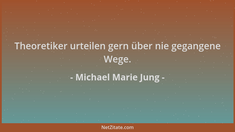 Michael Marie Jung - Theoretiker urteilen gern über nie gegangene Wege....