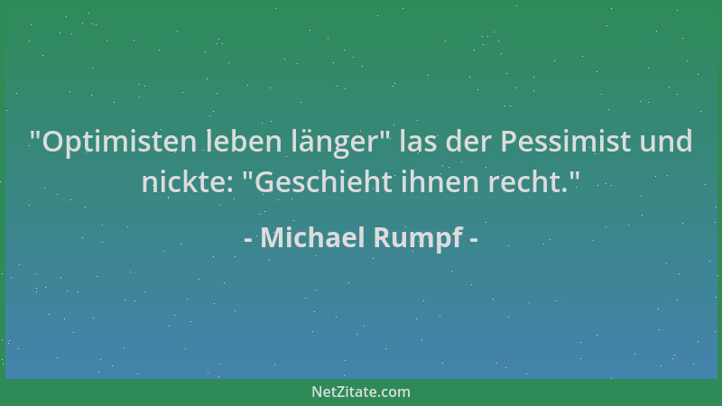 Michael Rumpf -  "Optimisten leben länger " las der Pessimist und nickte:  "Geschieht ihnen recht. "...