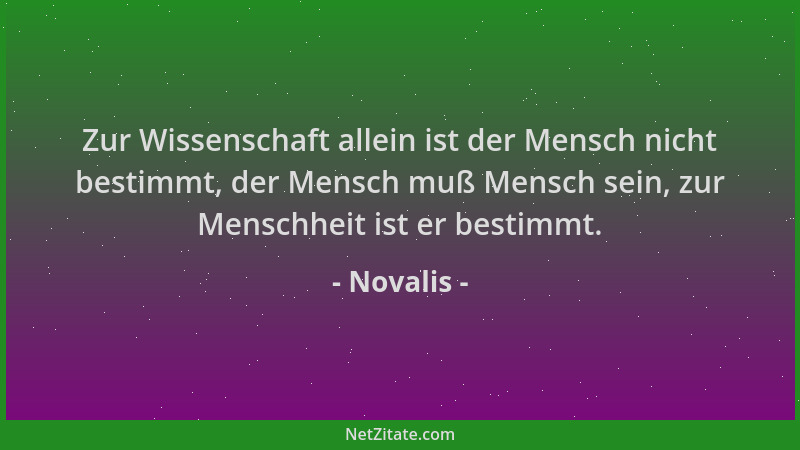 Novalis - Zur Wissenschaft allein ist der Mensch nicht bestimmt, der Mensch muß Mensch sein, zur Menschheit ist er bestimmt...