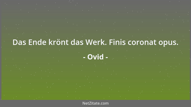 Ovid - Das Ende krönt das Werk. Finis coronat opus....
