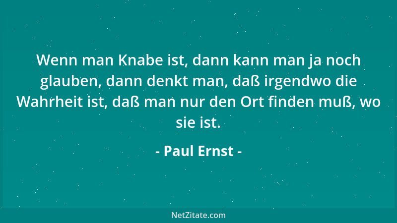 Paul Ernst - Wenn man Knabe ist, dann kann man ja noch glauben, dann denkt man, daß irgendwo die Wahrheit ist, daß man nur...