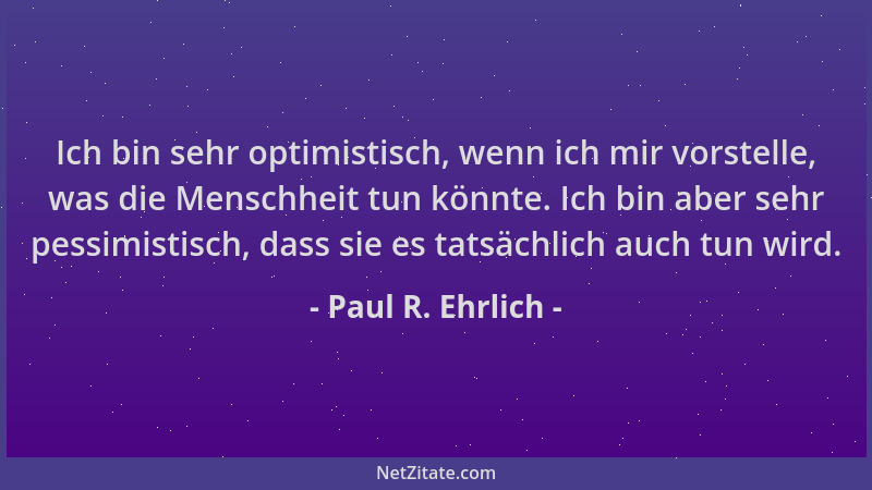 Paul R. Ehrlich - Ich bin sehr optimistisch, wenn ich mir vorstelle, was die Menschheit tun könnte. Ich bin aber sehr pessi...