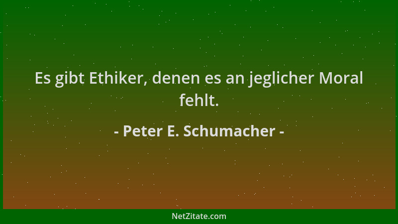 Peter E. Schumacher - Es gibt Ethiker, denen es an jeglicher Moral fehlt....