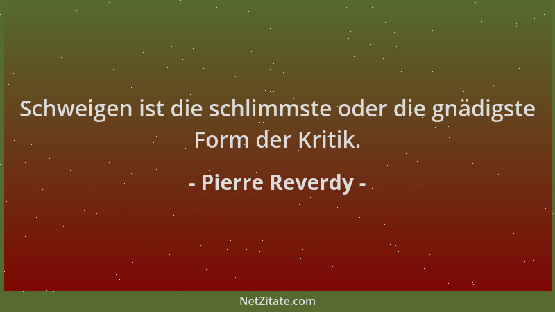 Pierre Reverdy - Schweigen ist die schlimmste oder die gnädigste Form der Kritik....