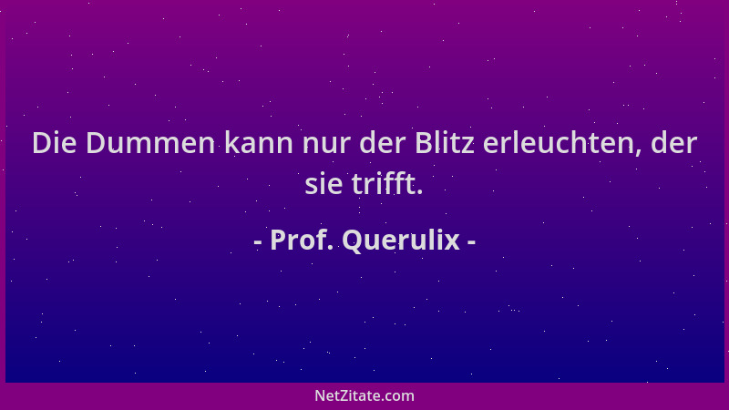 Prof. Querulix - Die Dummen kann nur der Blitz erleuchten, der sie trifft....