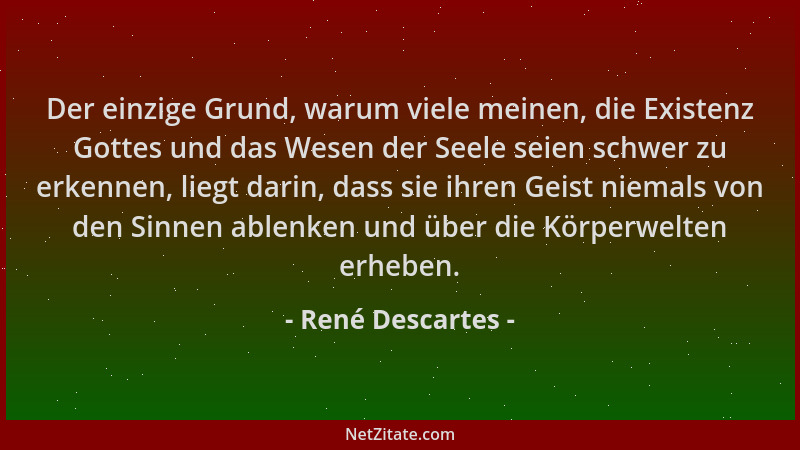 René Descartes - Der einzige Grund, warum viele meinen, die Existenz Gottes und das Wesen der Seele seien schwer zu erkenne...