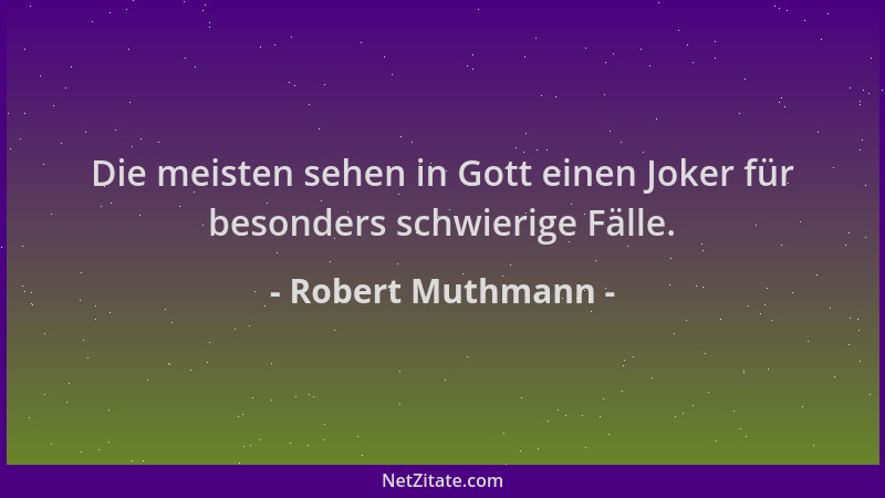 Robert Muthmann - Die meisten sehen in Gott einen Joker für besonders schwierige Fälle....