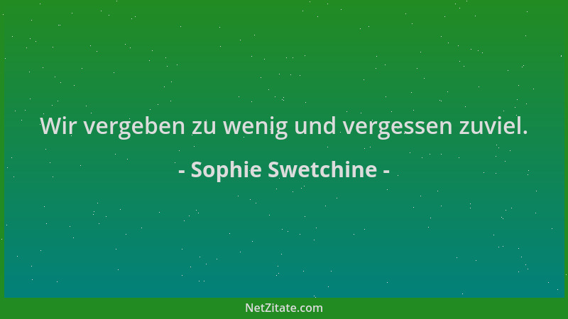 Sophie Swetchine - Wir vergeben zu wenig und vergessen zuviel....