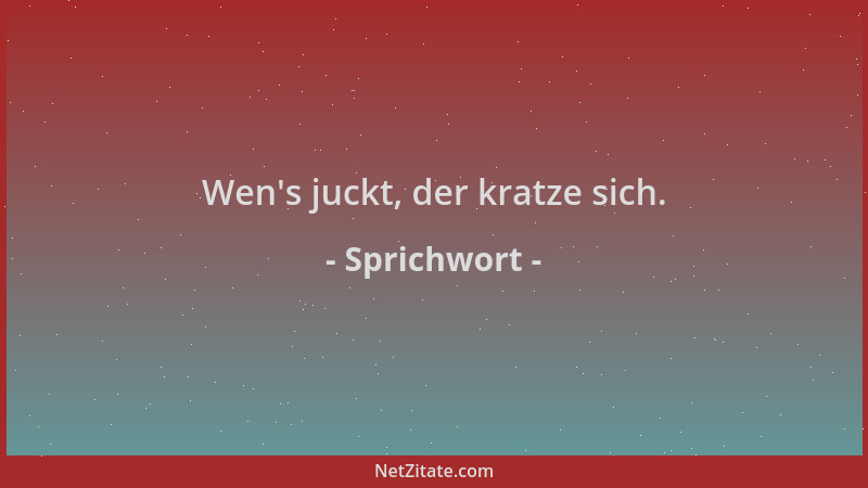 Sprichwort - Wen 's juckt, der kratze sich....