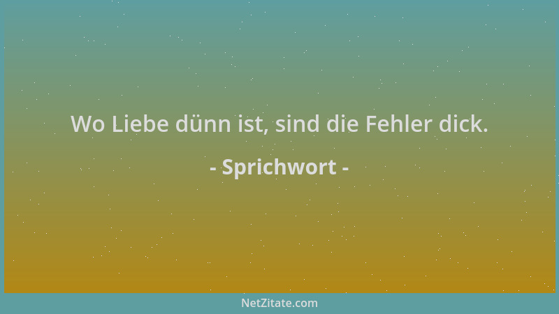Sprichwort - Wo Liebe dünn ist, sind die Fehler dick....
