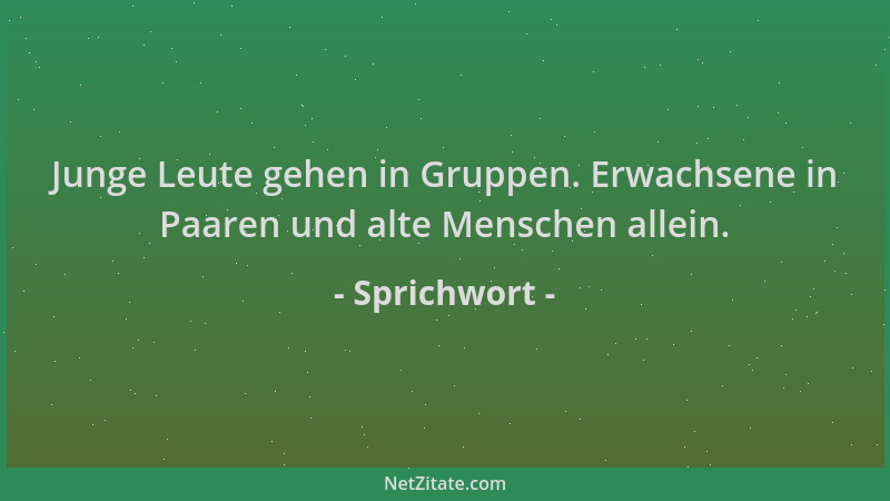 Sprichwort - Junge Leute gehen in Gruppen. Erwachsene in Paaren und alte Menschen allein....