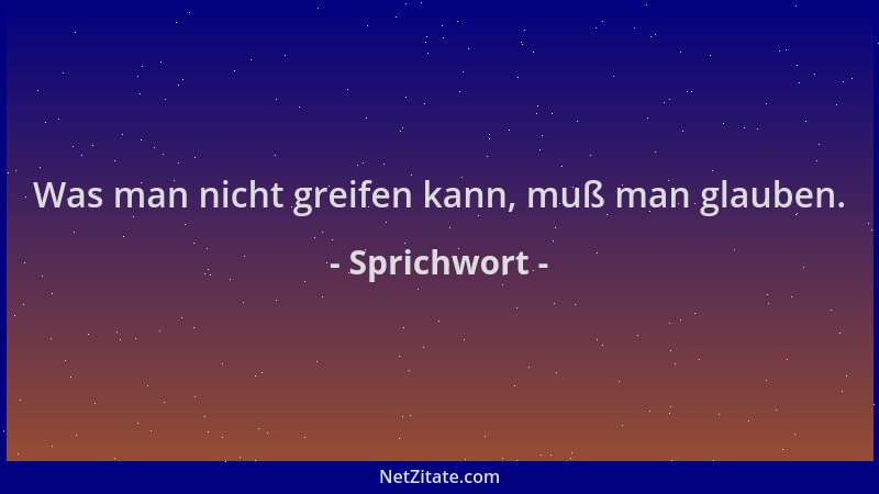 Sprichwort - Was man nicht greifen kann, muß man glauben....
