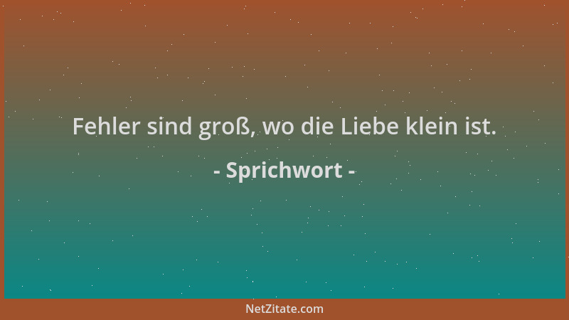 Sprichwort - Fehler sind groß, wo die Liebe klein ist....