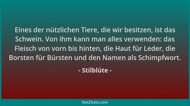 Stilblüte - Eines der nützlichen Tiere, die wir besitzen, ist das Schwein. Von ihm kann man alles verwenden: das Fleisch vo...