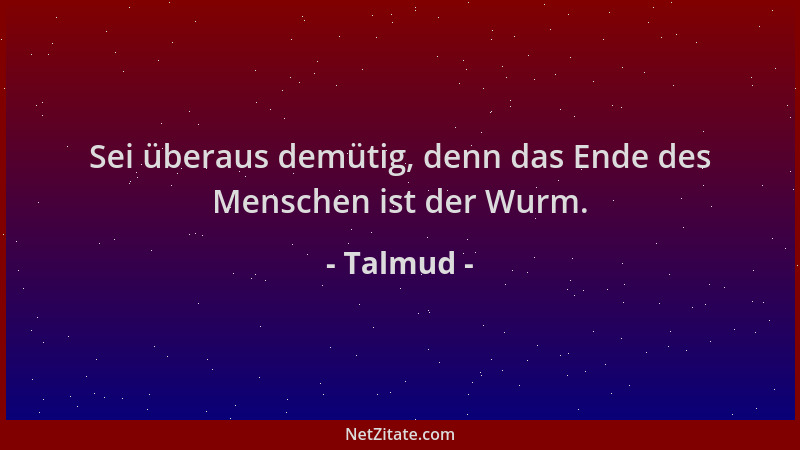 Talmud - Sei überaus demütig, denn das Ende des Menschen ist der Wurm....